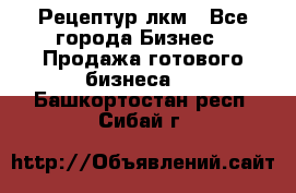 Рецептур лкм - Все города Бизнес » Продажа готового бизнеса   . Башкортостан респ.,Сибай г.